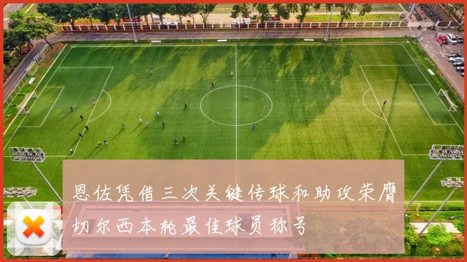 恩佐凭借三次关键传球和助攻荣膺切尔西本轮最佳球员称号
