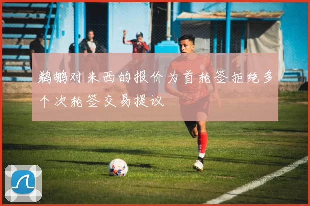 鹈鹕对米西的报价为首轮签拒绝多个次轮签交易提议