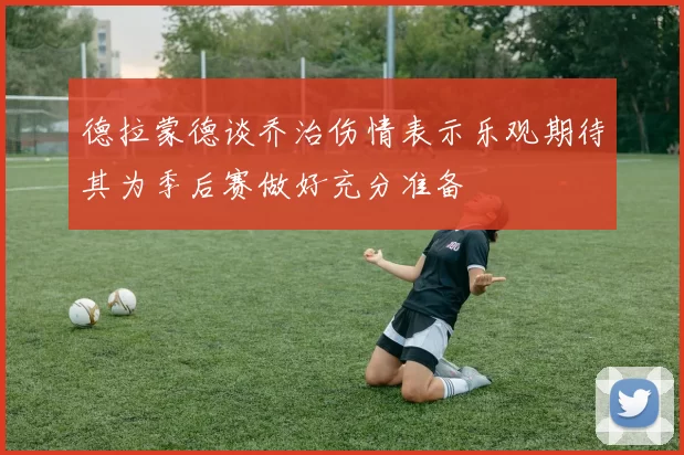德拉蒙德谈乔治伤情表示乐观期待其为季后赛做好充分准备
